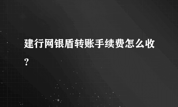 建行网银盾转账手续费怎么收？