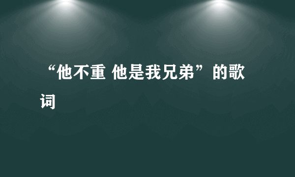 “他不重 他是我兄弟”的歌词