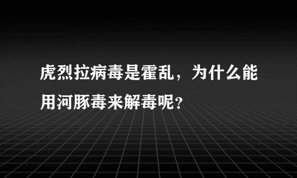 虎烈拉病毒是霍乱，为什么能用河豚毒来解毒呢？