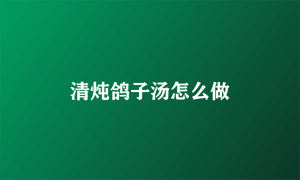 清炖鸽子汤怎么做