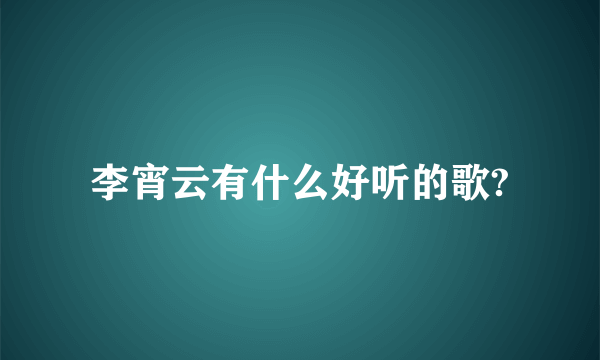 李宵云有什么好听的歌?