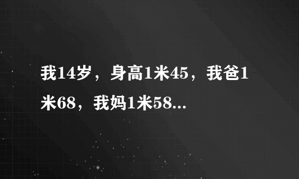 我14岁，身高1米45，我爸1米68，我妈1米58，我最多还能长多少厘米？