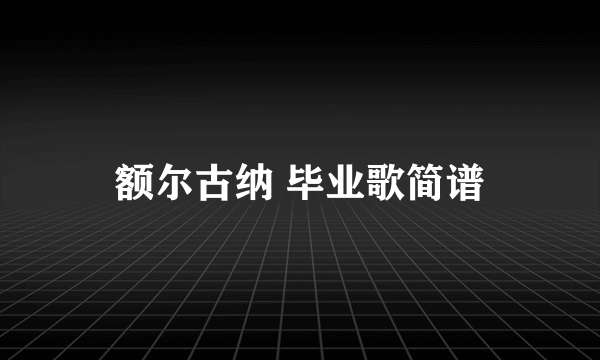 额尔古纳 毕业歌简谱