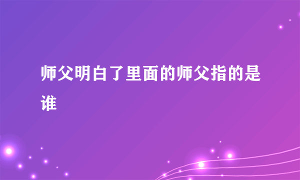 师父明白了里面的师父指的是谁