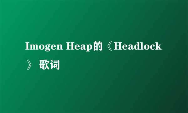 Imogen Heap的《Headlock 》 歌词