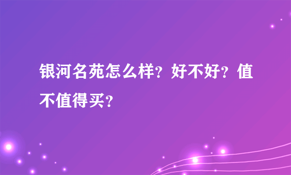 银河名苑怎么样？好不好？值不值得买？