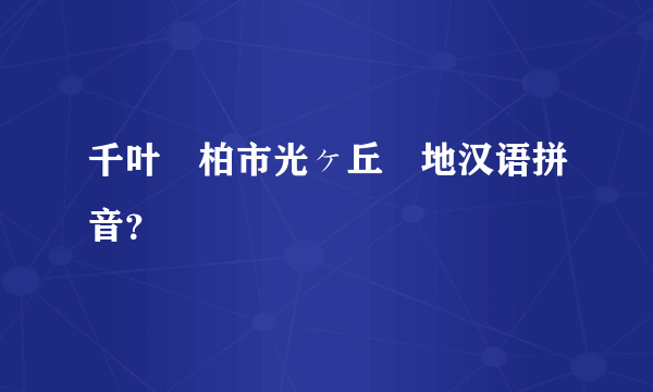 千叶県柏市光ヶ丘団地汉语拼音？