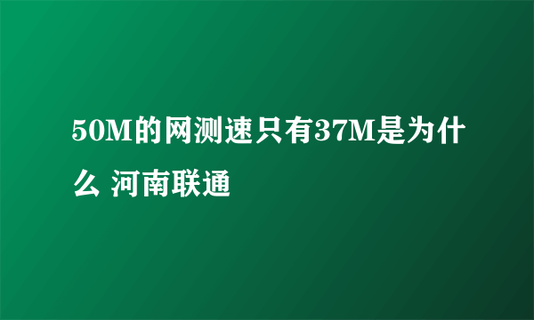 50M的网测速只有37M是为什么 河南联通