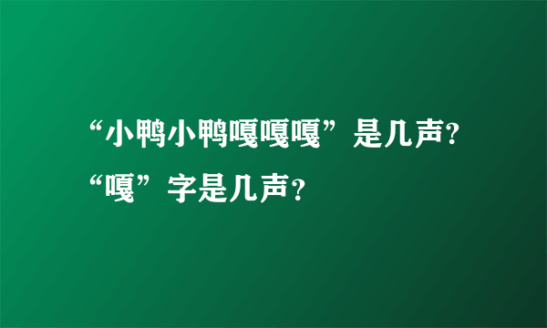 “小鸭小鸭嘎嘎嘎”是几声?“嘎”字是几声？