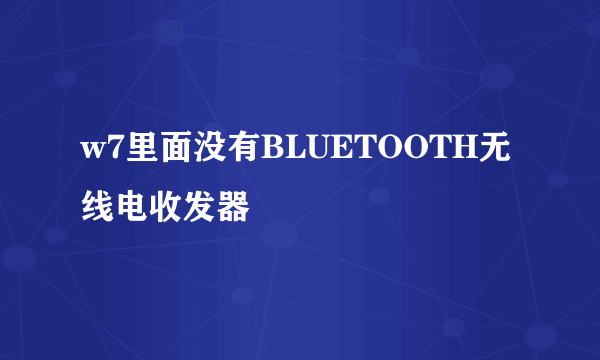 w7里面没有BLUETOOTH无线电收发器