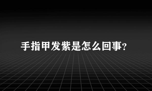 手指甲发紫是怎么回事？