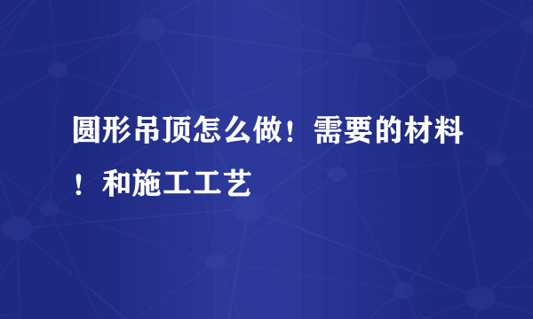 圆形吊顶怎么做！需要的材料！和施工工艺