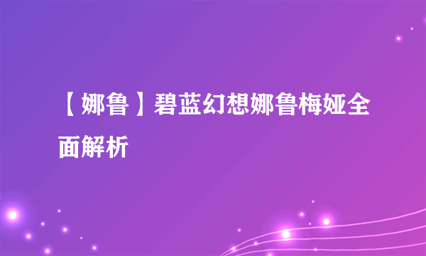 【娜鲁】碧蓝幻想娜鲁梅娅全面解析