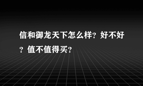 信和御龙天下怎么样？好不好？值不值得买？