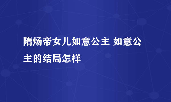 隋炀帝女儿如意公主 如意公主的结局怎样