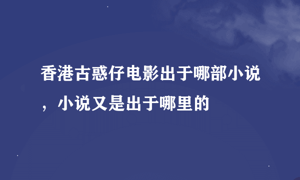 香港古惑仔电影出于哪部小说，小说又是出于哪里的