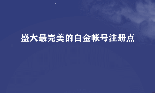 盛大最完美的白金帐号注册点