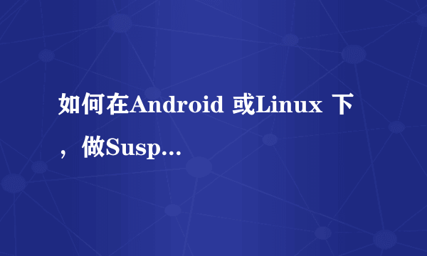 如何在Android 或Linux 下，做Suspend /Resume 的Debug