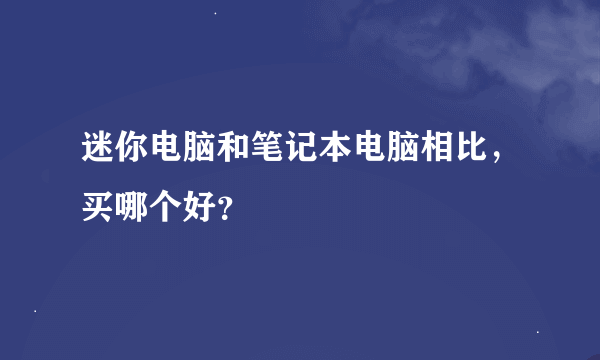 迷你电脑和笔记本电脑相比，买哪个好？