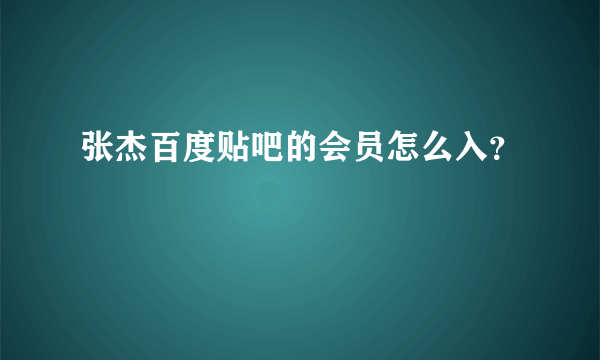 张杰百度贴吧的会员怎么入？