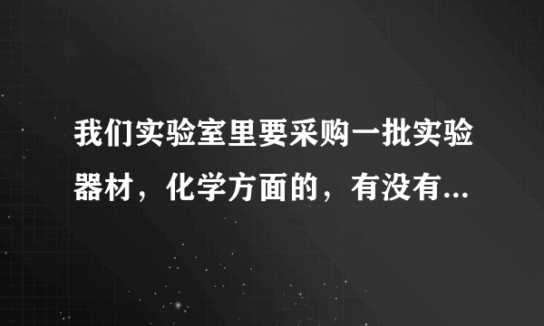 我们实验室里要采购一批实验器材，化学方面的，有没有人可以推荐一下？ 还有上海化科的质量怎么样？