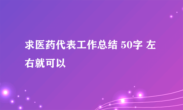 求医药代表工作总结 50字 左右就可以