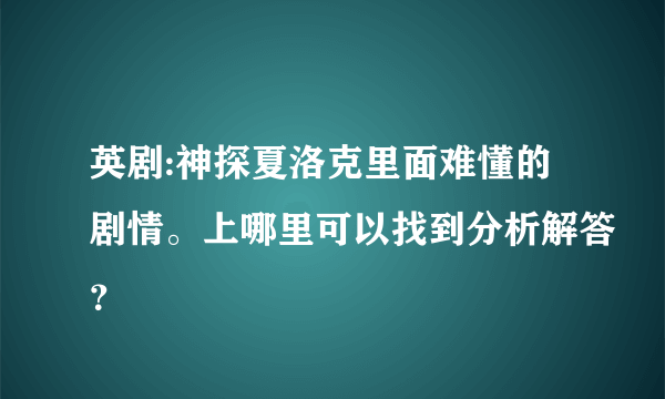 英剧:神探夏洛克里面难懂的剧情。上哪里可以找到分析解答？