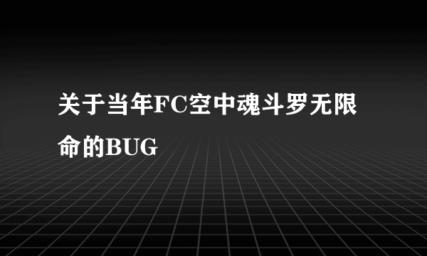 关于当年FC空中魂斗罗无限命的BUG