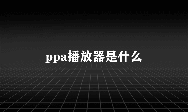 ppa播放器是什么