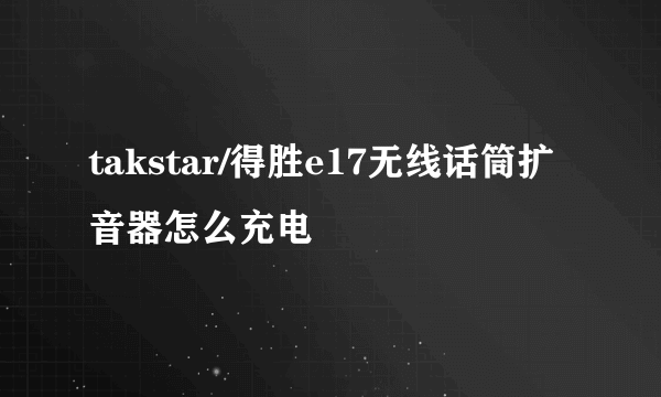 takstar/得胜e17无线话筒扩音器怎么充电