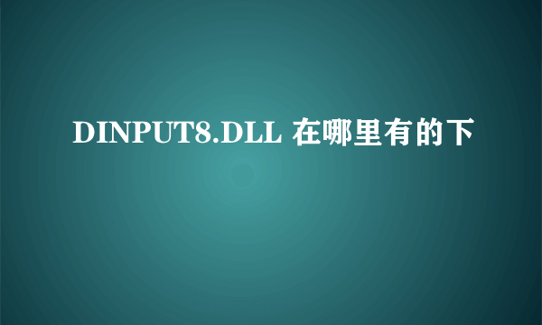 DINPUT8.DLL 在哪里有的下