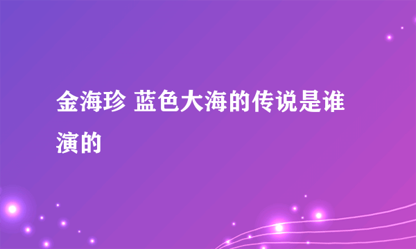 金海珍 蓝色大海的传说是谁演的