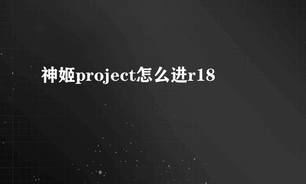 神姬project怎么进r18