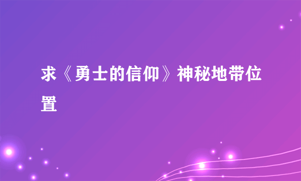 求《勇士的信仰》神秘地带位置