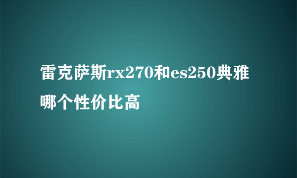 雷克萨斯rx270和es250典雅哪个性价比高