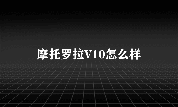 摩托罗拉V10怎么样