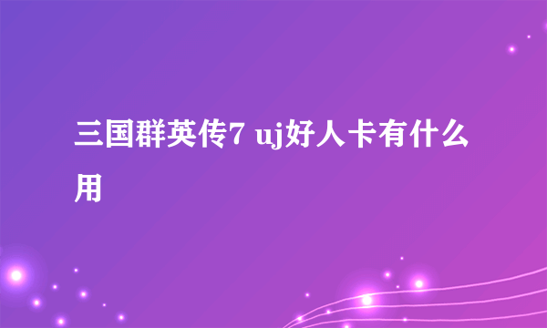 三国群英传7 uj好人卡有什么用