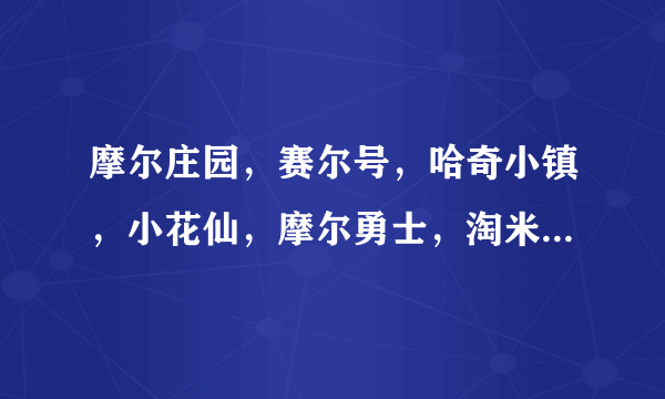 摩尔庄园，赛尔号，哈奇小镇，小花仙，摩尔勇士，淘米校巴，宠物派，摩尔斗斗 谁加我为淘米校吧好友？