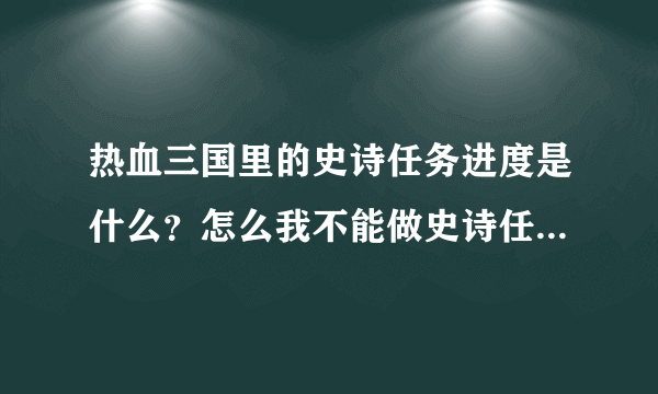 热血三国里的史诗任务进度是什么？怎么我不能做史诗任务又有进度？