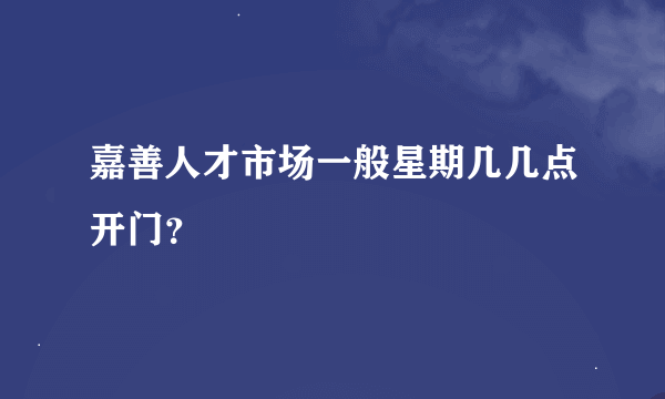 嘉善人才市场一般星期几几点开门？