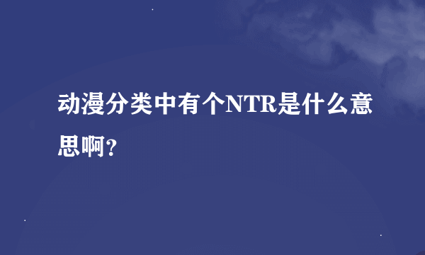 动漫分类中有个NTR是什么意思啊？