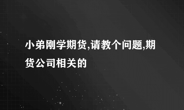 小弟刚学期货,请教个问题,期货公司相关的