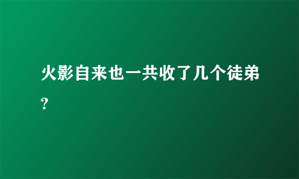 火影自来也一共收了几个徒弟？