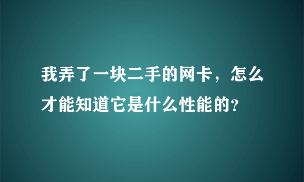 我弄了一块二手的网卡，怎么才能知道它是什么性能的？