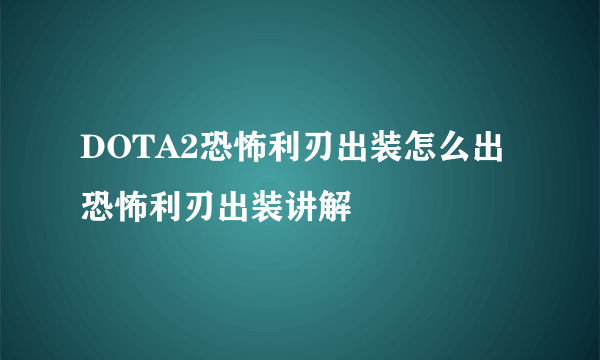 DOTA2恐怖利刃出装怎么出 恐怖利刃出装讲解