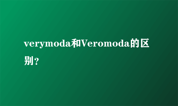 verymoda和Veromoda的区别？