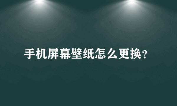 手机屏幕壁纸怎么更换？