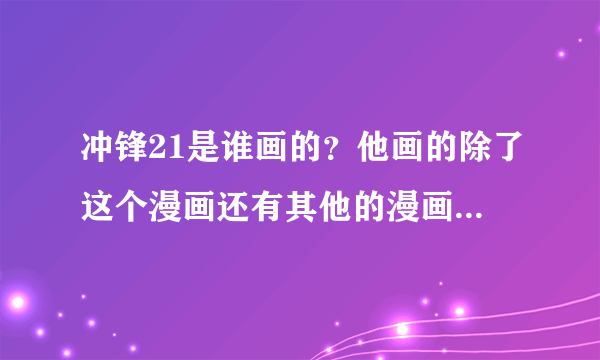 冲锋21是谁画的？他画的除了这个漫画还有其他的漫画吗？全都说出来吧。