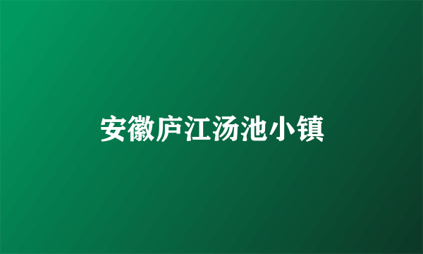 安徽庐江汤池小镇