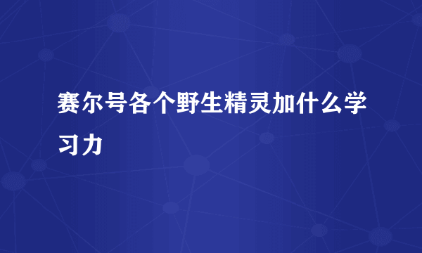 赛尔号各个野生精灵加什么学习力